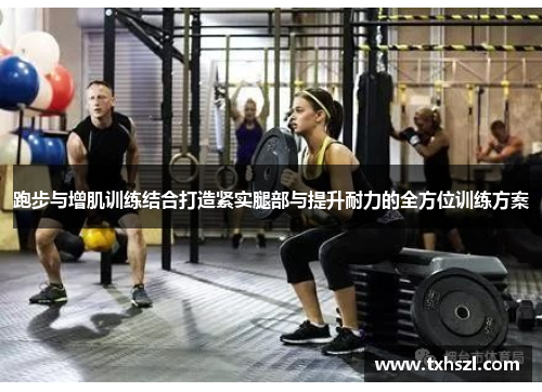 跑步与增肌训练结合打造紧实腿部与提升耐力的全方位训练方案