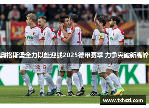 奥格斯堡全力以赴迎战2025德甲赛季 力争突破新高峰