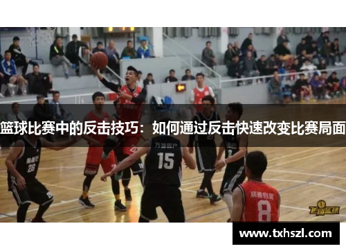 篮球比赛中的反击技巧：如何通过反击快速改变比赛局面