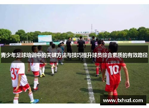 青少年足球培训中的关键方法与技巧提升球员综合素质的有效路径